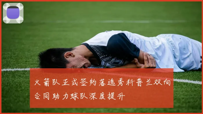 火箭队正式签约落选秀科普兰双向合同助力球队深度提升
