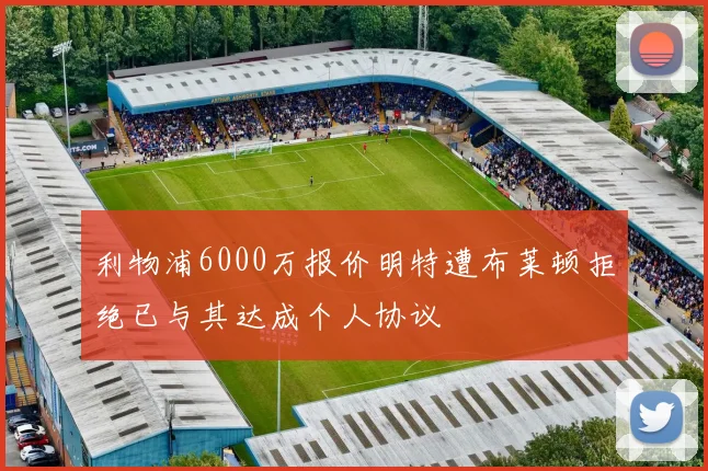 利物浦6000万报价明特遭布莱顿拒绝已与其达成个人协议
