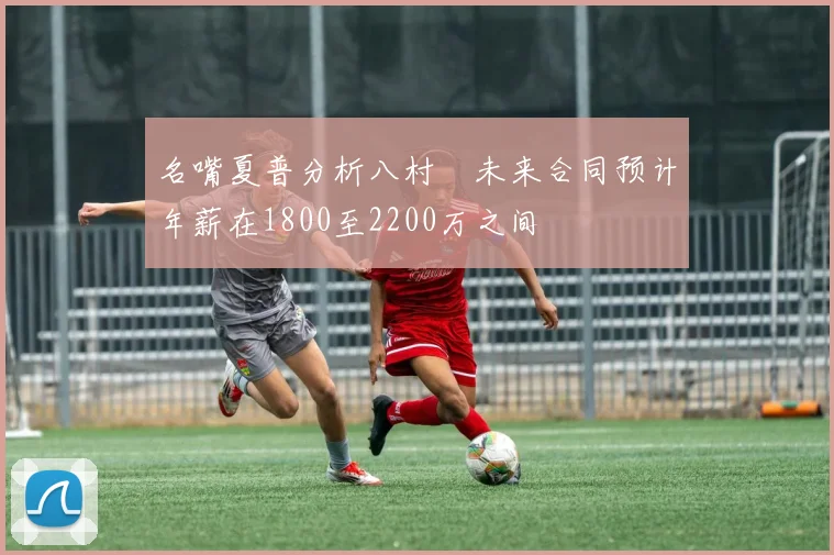 名嘴夏普分析八村塁未来合同预计年薪在1800至2200万之间